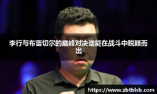 李行与布蕾切尔的巅峰对决谁能在战斗中脱颖而出