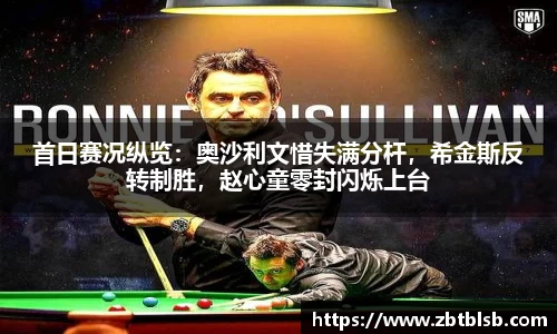 首日赛况纵览：奥沙利文惜失满分杆，希金斯反转制胜，赵心童零封闪烁上台